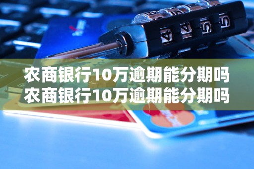 农商银行10万逾期能分期吗农商银行10万逾期能分期吗