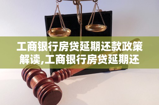 工商银行房贷延期还款政策解读,工商银行房贷延期还款条件与方式