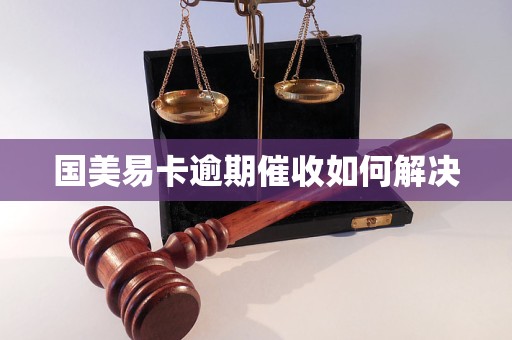 国美易卡逾期催收如何解决