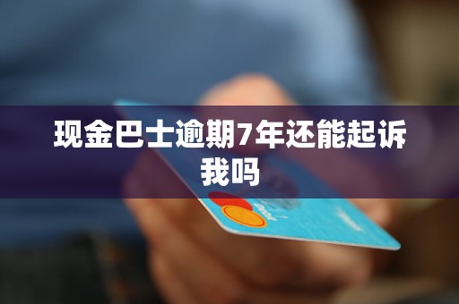 现金巴士逾期7年还能起诉我吗