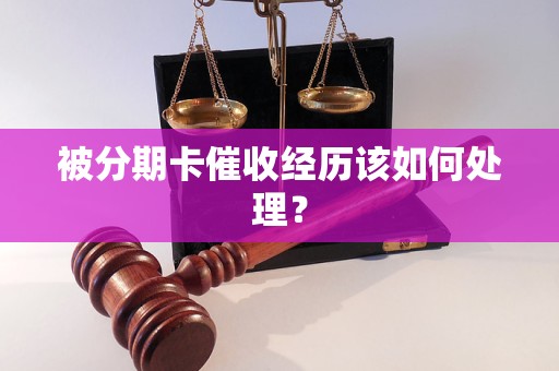 被分期卡催收经历该如何处理？