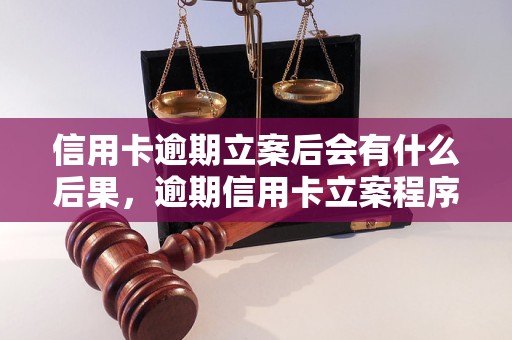 信用卡逾期立案后会有什么后果，逾期信用卡立案程序详解