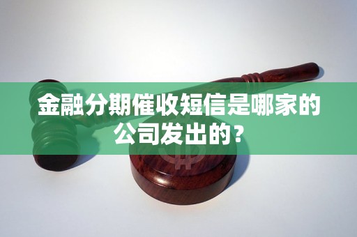 金融分期催收短信是哪家的公司发出的？