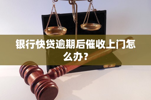 银行快贷逾期后催收上门怎么办？