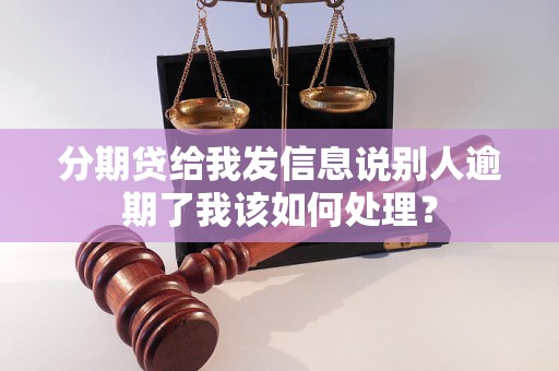 分期贷给我发信息说别人逾期了我该如何处理？