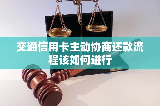 交通信用卡主动协商还款流程该如何进行