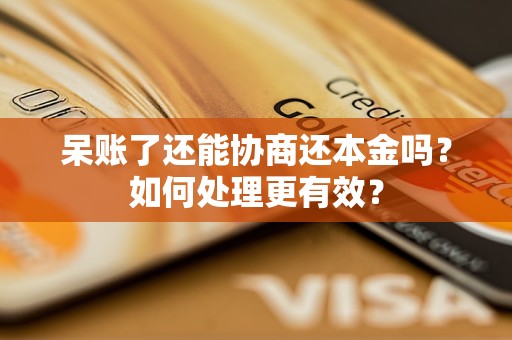 呆账了还能协商还本金吗？如何处理更有效？