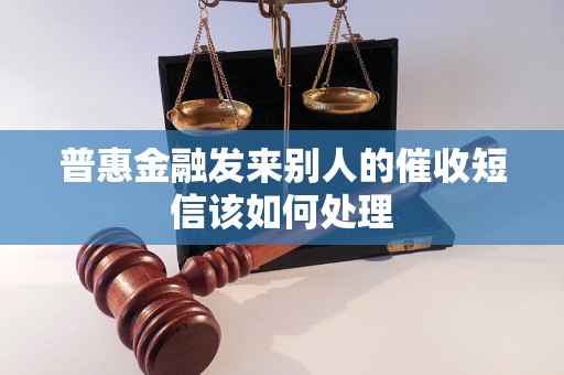 普惠金融发来别人的催收短信该如何处理