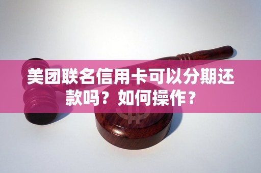 美团联名信用卡可以分期还款吗？如何操作？