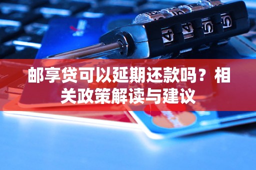 邮享贷可以延期还款吗？相关政策解读与建议