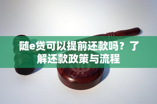 随e贷可以提前还款吗？了解还款政策与流程