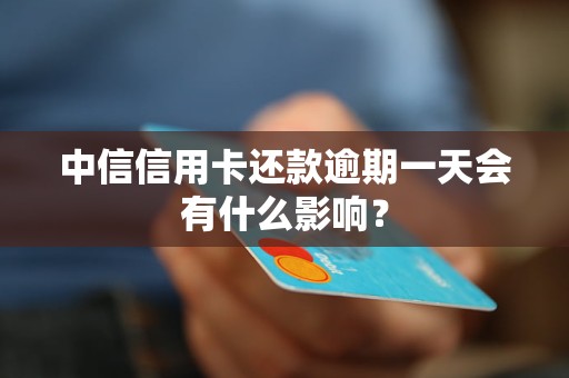 中信信用卡还款逾期一天会有什么影响？