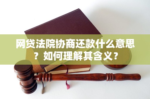 网贷法院协商还款什么意思？如何理解其含义？