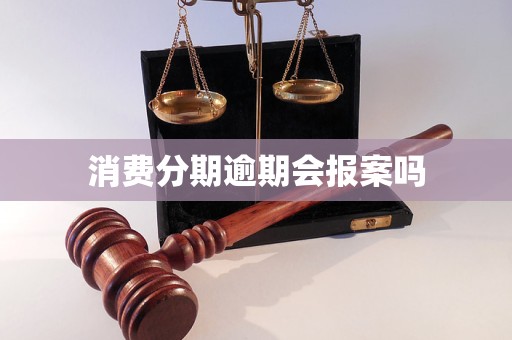 消费分期逾期会报案吗