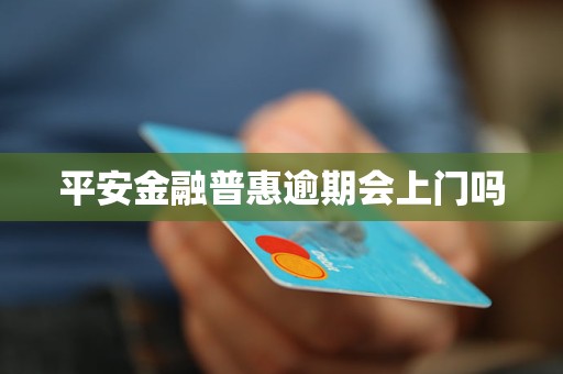 平安金融普惠逾期会上门吗