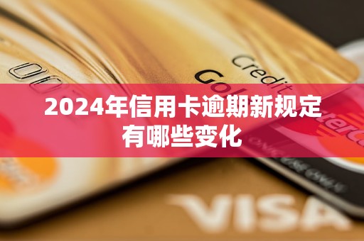 2024年信用卡逾期新规定有哪些变化