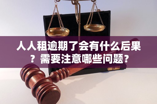 人人租逾期了会有什么后果？需要注意哪些问题？