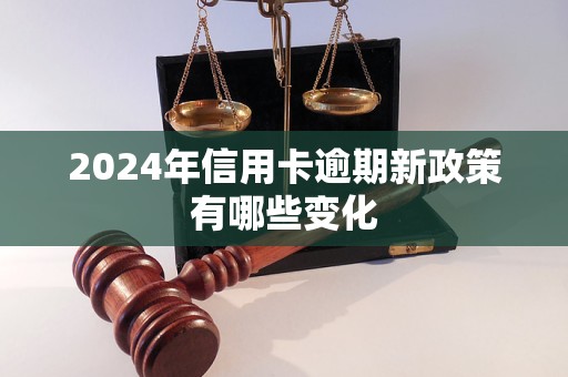 2024年信用卡逾期新政策有哪些变化