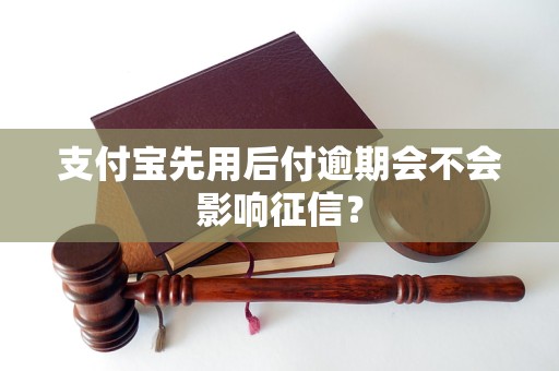 支付宝先用后付逾期会不会影响征信？