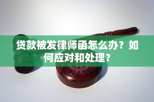 贷款被发律师函怎么办？如何应对和处理？