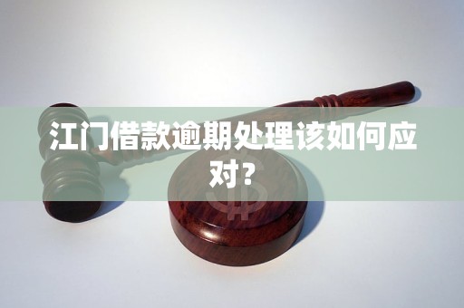 江门借款逾期处理该如何应对？