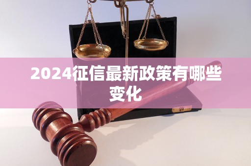 2024征信最新政策有哪些变化