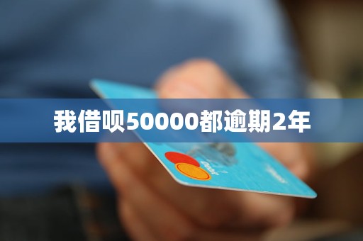 我借呗50000都逾期2年