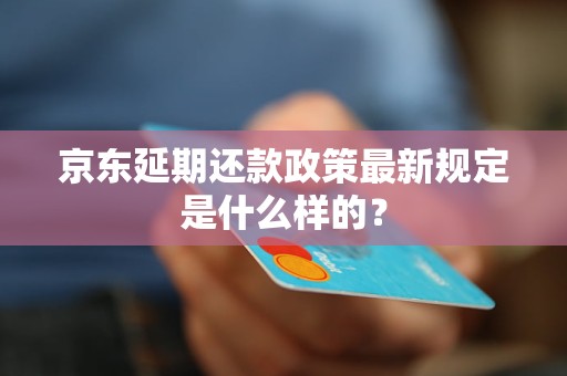 京东延期还款政策最新规定是什么样的？