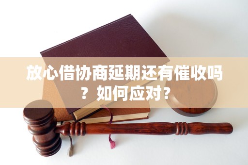 放心借协商延期还有催收吗？如何应对？