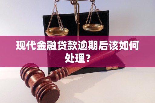 现代金融贷款逾期后该如何处理？