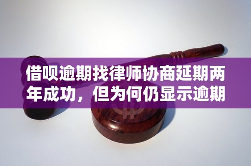 借呗逾期找律师协商延期两年成功，但为何仍显示逾期？