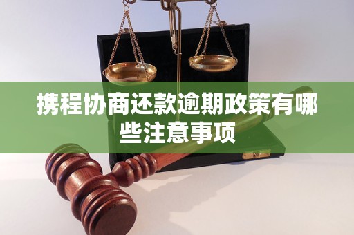 携程协商还款逾期政策有哪些注意事项