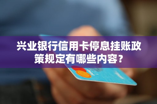 兴业银行信用卡停息挂账政策规定有哪些内容？