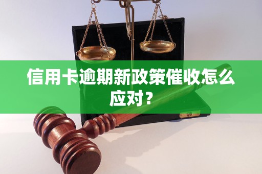 信用卡逾期新政策催收怎么应对？