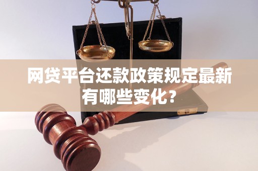 网贷平台还款政策规定最新有哪些变化？