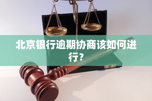 北京银行逾期协商该如何进行？