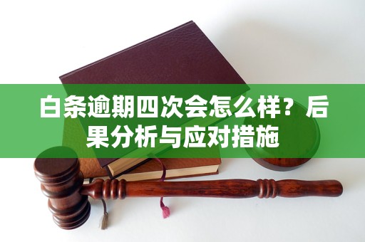 白条逾期四次会怎么样？后果分析与应对措施