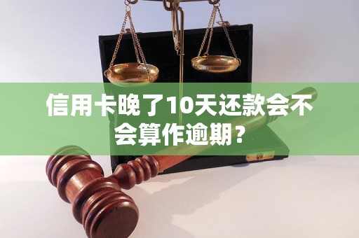 信用卡晚了10天还款会不会算作逾期？