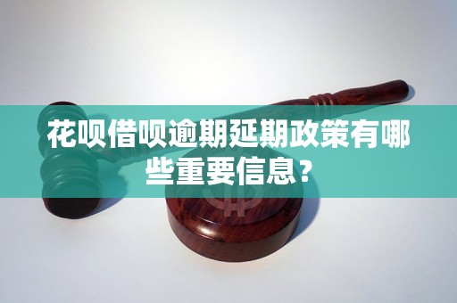 花呗借呗逾期延期政策有哪些重要信息？