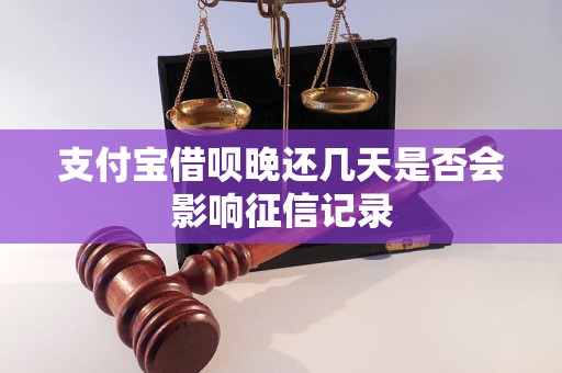 支付宝借呗晚还几天是否会影响征信记录