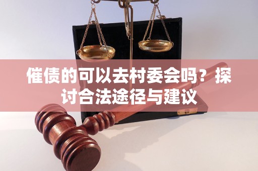 催债的可以去村委会吗？探讨合法途径与建议