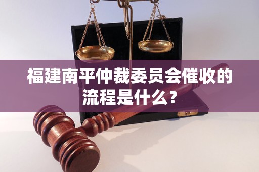 福建南平仲裁委员会催收的流程是什么？