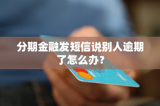 分期金融发短信说别人逾期了怎么办？