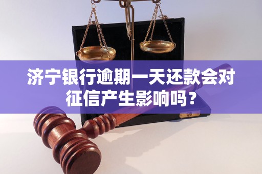 济宁银行逾期一天还款会对征信产生影响吗？