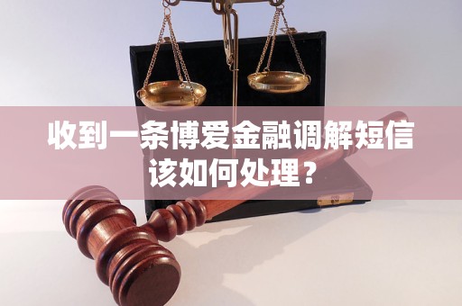 收到一条博爱金融调解短信该如何处理？