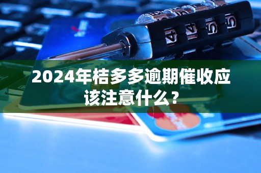 2024年桔多多逾期催收应该注意什么？