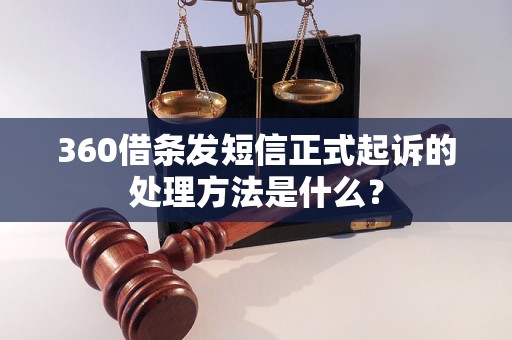 360借条发短信正式起诉的处理方法是什么？