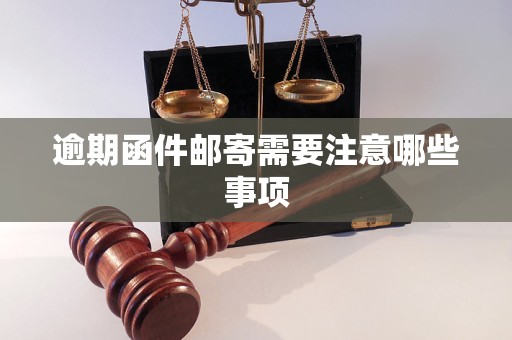 逾期函件邮寄需要注意哪些事项