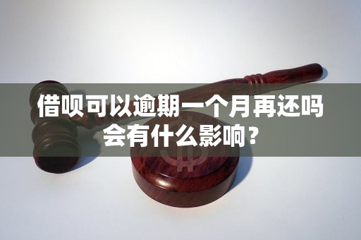 借呗可以逾期一个月再还吗会有什么影响？