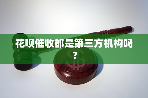 花呗催收都是第三方机构吗？